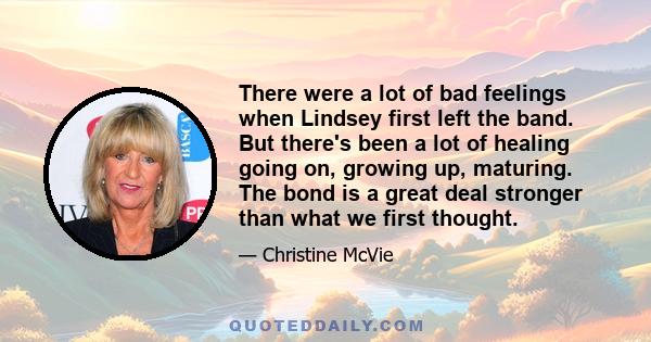 There were a lot of bad feelings when Lindsey first left the band. But there's been a lot of healing going on, growing up, maturing. The bond is a great deal stronger than what we first thought.