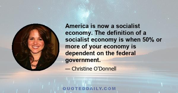 America is now a socialist economy. The definition of a socialist economy is when 50% or more of your economy is dependent on the federal government.