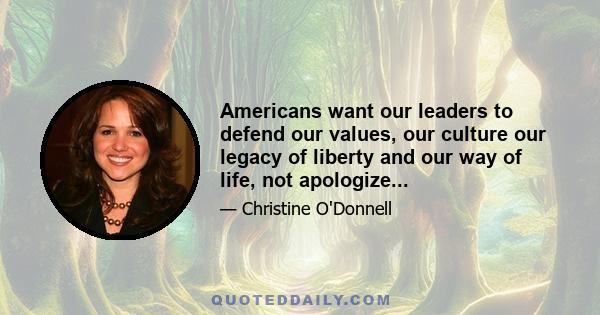 Americans want our leaders to defend our values, our culture our legacy of liberty and our way of life, not apologize...