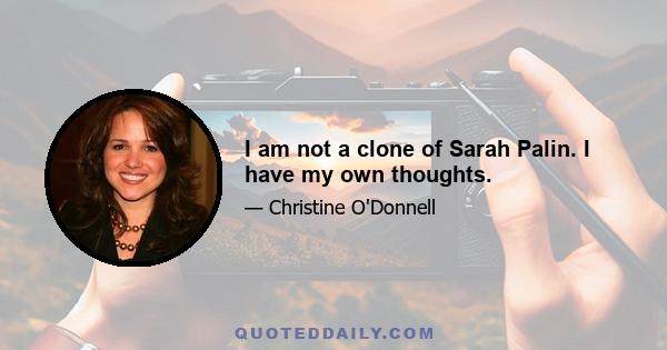 I am not a clone of Sarah Palin. I have my own thoughts.