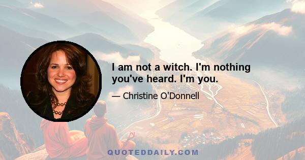 I am not a witch. I'm nothing you've heard. I'm you.