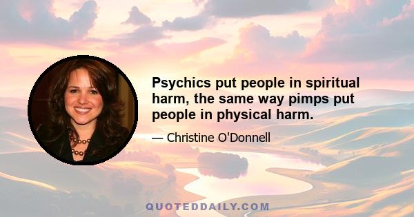 Psychics put people in spiritual harm, the same way pimps put people in physical harm.