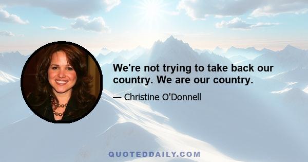 We're not trying to take back our country. We are our country.