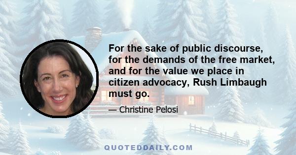 For the sake of public discourse, for the demands of the free market, and for the value we place in citizen advocacy, Rush Limbaugh must go.