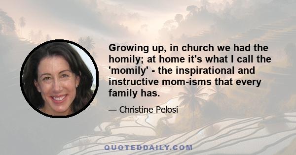 Growing up, in church we had the homily; at home it's what I call the 'momily' - the inspirational and instructive mom-isms that every family has.