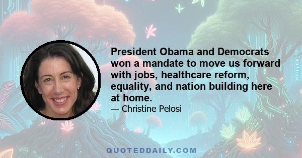 President Obama and Democrats won a mandate to move us forward with jobs, healthcare reform, equality, and nation building here at home.