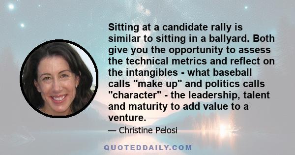 Sitting at a candidate rally is similar to sitting in a ballyard. Both give you the opportunity to assess the technical metrics and reflect on the intangibles - what baseball calls make up and politics calls character - 