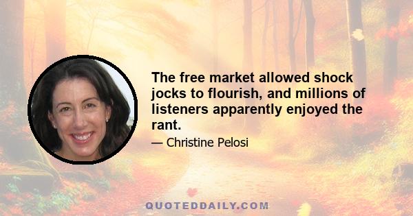 The free market allowed shock jocks to flourish, and millions of listeners apparently enjoyed the rant.