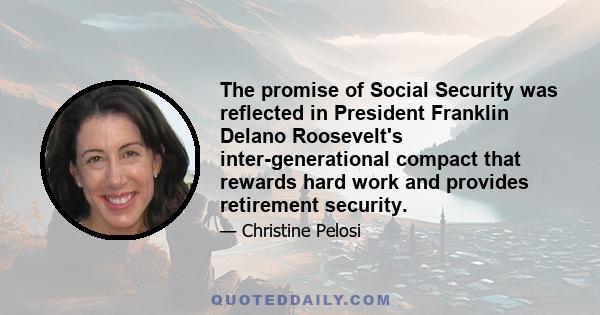 The promise of Social Security was reflected in President Franklin Delano Roosevelt's inter-generational compact that rewards hard work and provides retirement security.