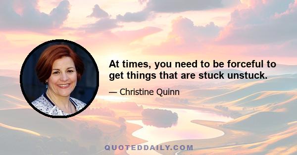 At times, you need to be forceful to get things that are stuck unstuck.