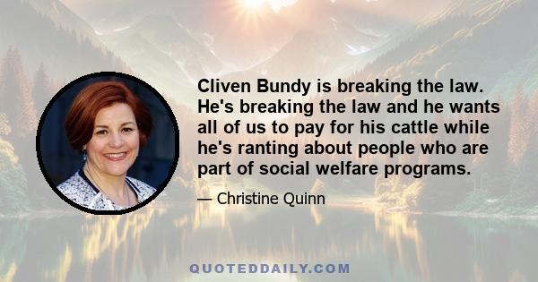 Cliven Bundy is breaking the law. He's breaking the law and he wants all of us to pay for his cattle while he's ranting about people who are part of social welfare programs.