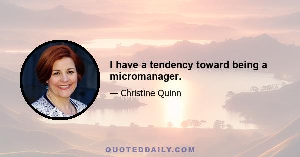 I have a tendency toward being a micromanager.