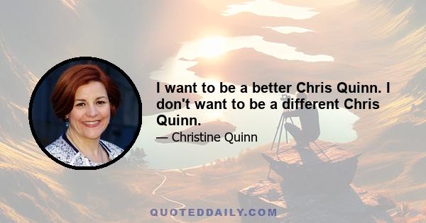 I want to be a better Chris Quinn. I don't want to be a different Chris Quinn.