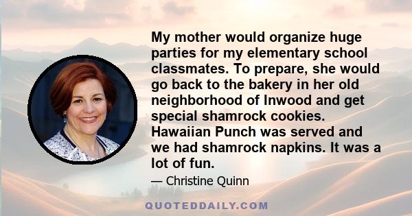 My mother would organize huge parties for my elementary school classmates. To prepare, she would go back to the bakery in her old neighborhood of Inwood and get special shamrock cookies. Hawaiian Punch was served and we 