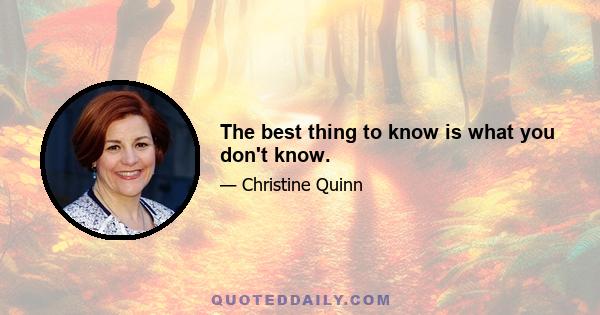 The best thing to know is what you don't know.