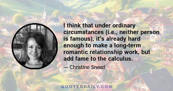 I think that under ordinary circumstances (i.e., neither person is famous), it's already hard enough to make a long-term romantic relationship work, but add fame to the calculus.