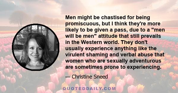 Men might be chastised for being promiscuous, but I think they're more likely to be given a pass, due to a men will be men attitude that still prevails in the Western world. They don't usually experience anything like