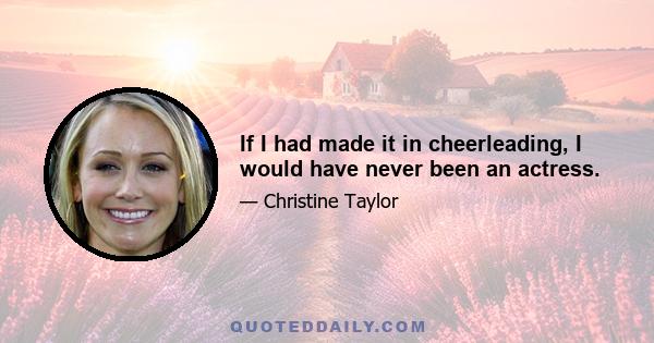 If I had made it in cheerleading, I would have never been an actress.