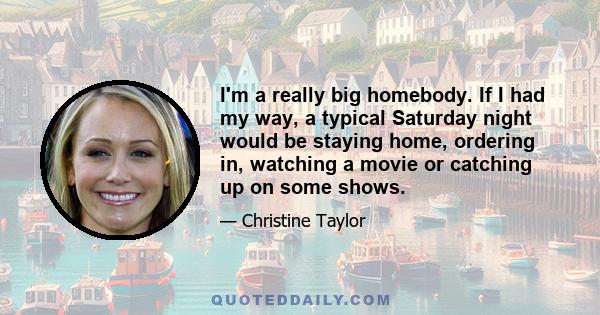 I'm a really big homebody. If I had my way, a typical Saturday night would be staying home, ordering in, watching a movie or catching up on some shows.