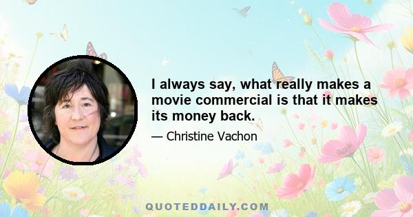 I always say, what really makes a movie commercial is that it makes its money back.