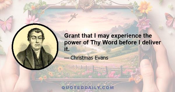 Grant that I may experience the power of Thy Word before I deliver it.