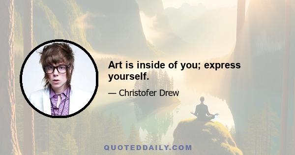 Art is inside of you; express yourself.