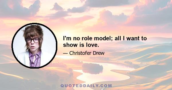 I'm no role model; all I want to show is love.