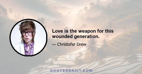 Love is the weapon for this wounded generation.