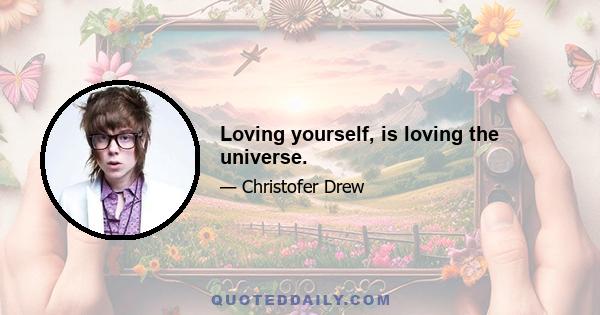 Loving yourself, is loving the universe.