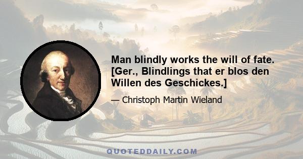 Man blindly works the will of fate. [Ger., Blindlings that er blos den Willen des Geschickes.]