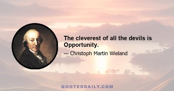 The cleverest of all the devils is Opportunity.