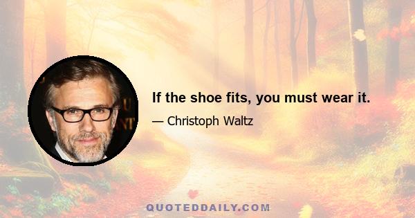 If the shoe fits, you must wear it.