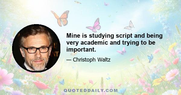 Mine is studying script and being very academic and trying to be important.