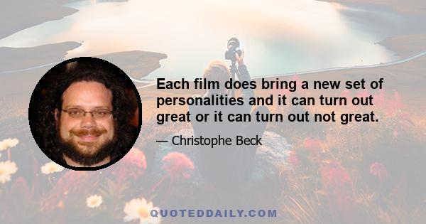 Each film does bring a new set of personalities and it can turn out great or it can turn out not great.