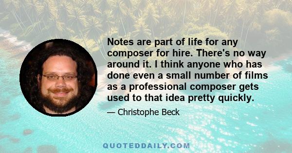 Notes are part of life for any composer for hire. There's no way around it. I think anyone who has done even a small number of films as a professional composer gets used to that idea pretty quickly.