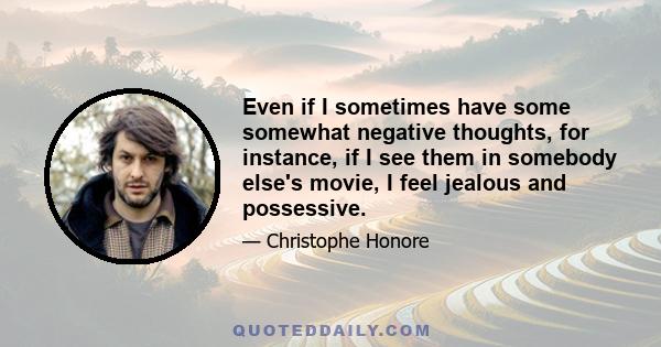 Even if I sometimes have some somewhat negative thoughts, for instance, if I see them in somebody else's movie, I feel jealous and possessive.