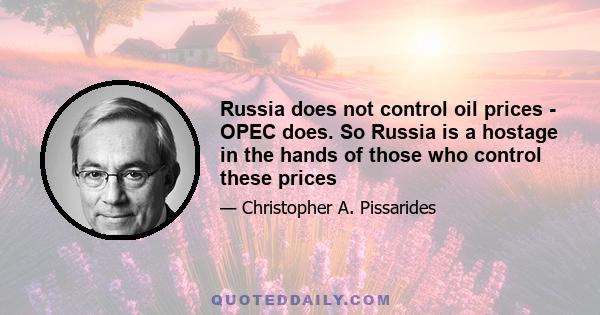 Russia does not control oil prices - OPEC does. So Russia is a hostage in the hands of those who control these prices