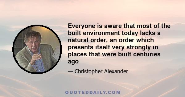 Everyone is aware that most of the built environment today lacks a natural order, an order which presents itself very strongly in places that were built centuries ago