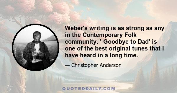 Weber's writing is as strong as any in the Contemporary Folk community. ' Goodbye to Dad' is one of the best original tunes that I have heard in a long time.