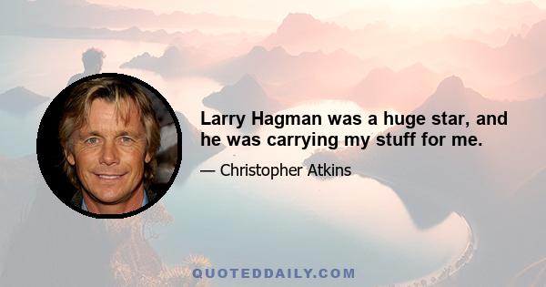 Larry Hagman was a huge star, and he was carrying my stuff for me.