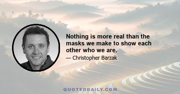 Nothing is more real than the masks we make to show each other who we are.