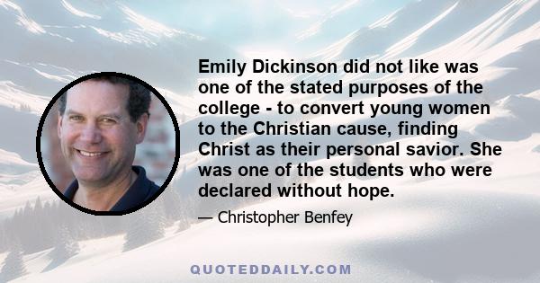 Emily Dickinson did not like was one of the stated purposes of the college - to convert young women to the Christian cause, finding Christ as their personal savior. She was one of the students who were declared without