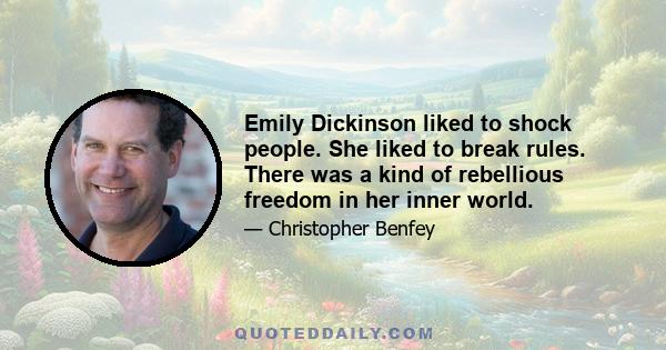 Emily Dickinson liked to shock people. She liked to break rules. There was a kind of rebellious freedom in her inner world.