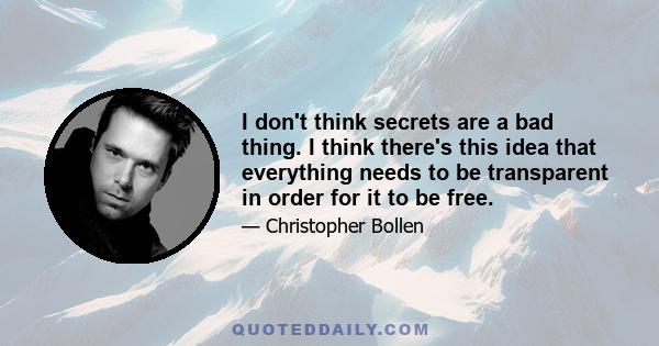 I don't think secrets are a bad thing. I think there's this idea that everything needs to be transparent in order for it to be free.