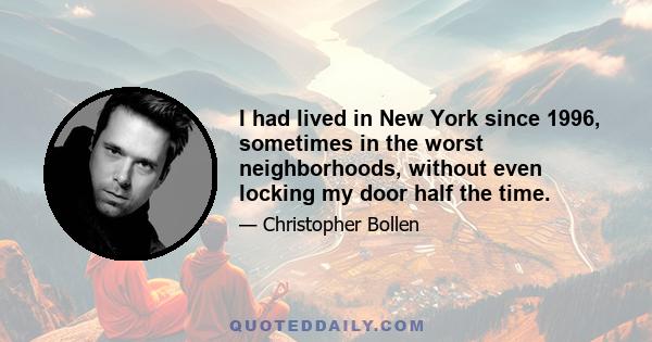 I had lived in New York since 1996, sometimes in the worst neighborhoods, without even locking my door half the time.