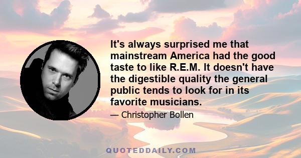 It's always surprised me that mainstream America had the good taste to like R.E.M. It doesn't have the digestible quality the general public tends to look for in its favorite musicians.