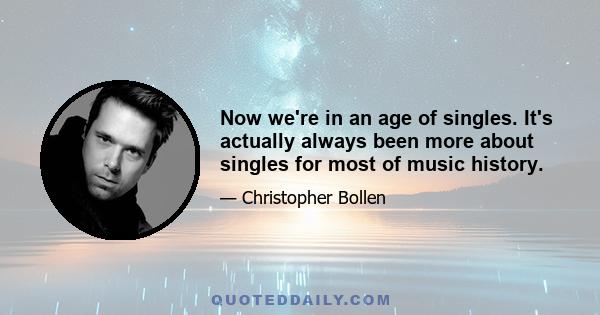 Now we're in an age of singles. It's actually always been more about singles for most of music history.