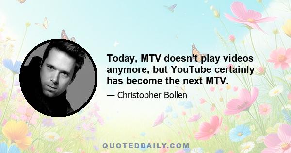 Today, MTV doesn't play videos anymore, but YouTube certainly has become the next MTV.