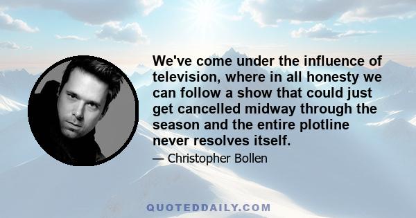 We've come under the influence of television, where in all honesty we can follow a show that could just get cancelled midway through the season and the entire plotline never resolves itself.