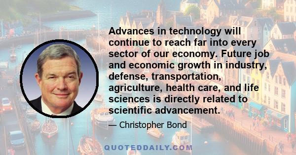 Advances in technology will continue to reach far into every sector of our economy. Future job and economic growth in industry, defense, transportation, agriculture, health care, and life sciences is directly related to 